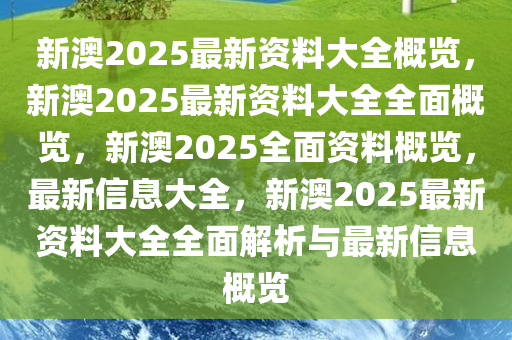 新澳2025大全正版免費(fèi)資料,新澳2025大全正版免費(fèi)資料，探索與期待