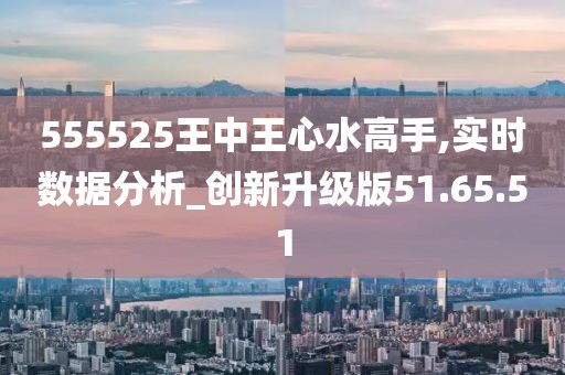 555525王中王心水高手,探索高手之路，王中王心水高手的傳奇故事與智慧